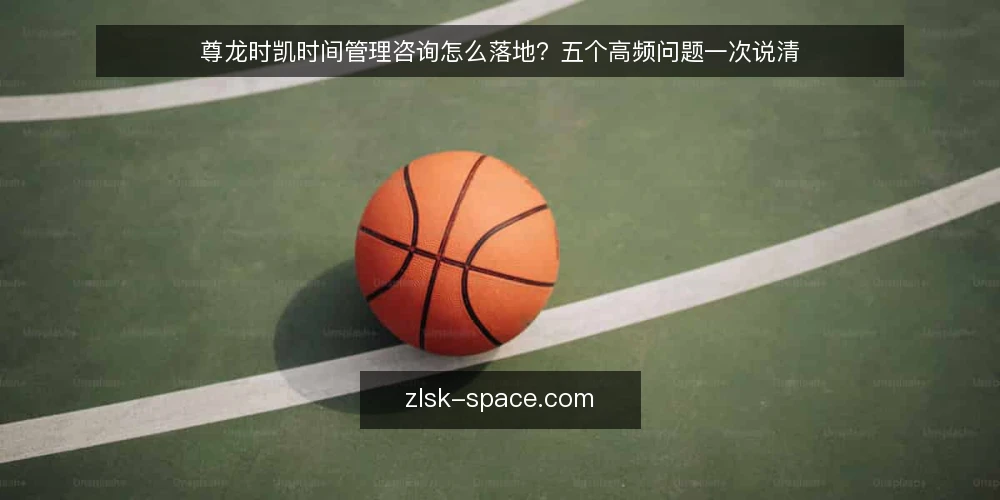 尊龙时凯时间管理咨询怎么落地？五个高频问题一次说清 — 为什么要做尊龙时凯时间管理咨询？ 配图