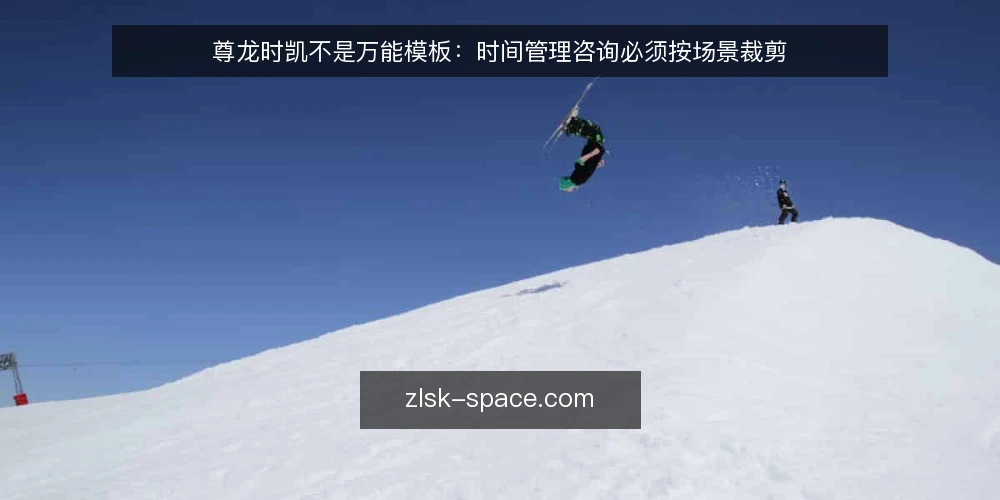 尊龙时凯不是万能模板:时间管理咨询必须按场景裁剪 — 先立一个判断:尊龙时凯是方法,不是答案 配图