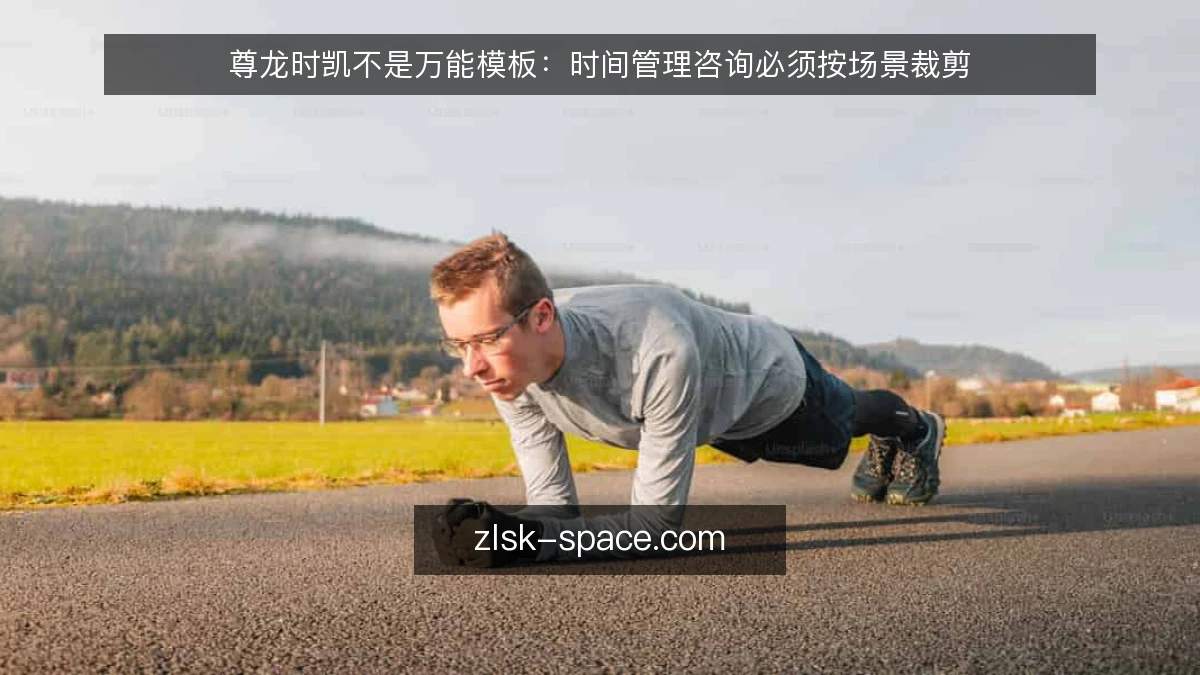 尊龙时凯不是万能模板:时间管理咨询必须按场景裁剪